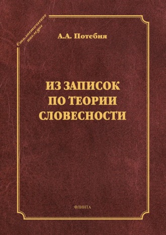 А. А. Потебня. Из записок по теории словесности. Поэзия и проза. Тропы и фигуры. Мышление поэтическое и мифическое. Приложения