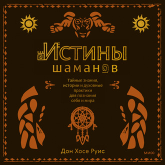 Обложка книги «Истины шаманов. Тайные знания, истории и духовные практики для познания себя и мира»