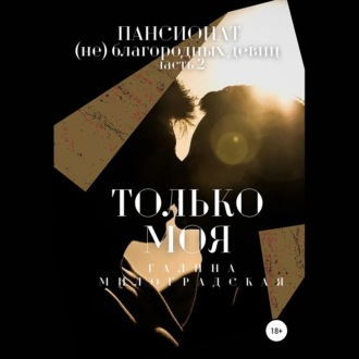 Обложка книги «Пансионат (не)благородных девиц. Только моя»