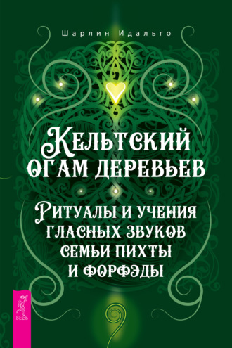 Шарлин Идальго. Кельтский огам деревьев. Ритуалы и учения гласных звуков семьи пихты и форфэды