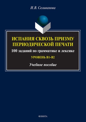 Ирина Селиванова. Испания сквозь призму периодической печати. 100 заданий по грамматике и лексике (уровень В1-В2)