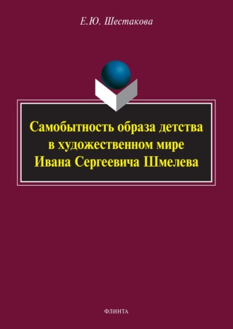 Е. Ю. Шестакова. Самобытность образа детства в художественном мире Ивана Сергеевича Шмелева