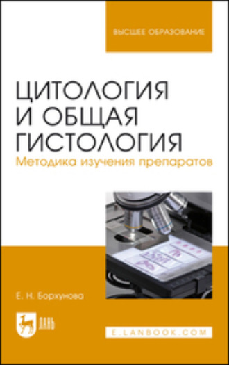 Е. Н. Борхунова. Цитология и общая гистология. Методика изучения препаратов