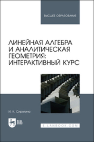 И. К. Сиротина. Линейная алгебра и аналитическая геометрия: интерактивный курс