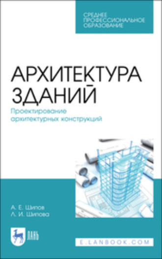 Л. И. Шипова. Архитектура зданий. Проектирование архитектурных конструкций. Учебное пособие для СПО