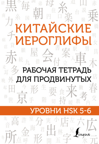 Обложка книги «Китайские иероглифы. Рабочая тетрадь для продвинутых. Уровни HSK 5-6»