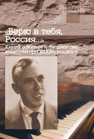 Обложка книги ««Верю в тебя, Россия…» Книга о жизни и творчестве композитора Ю. В. Николаева»