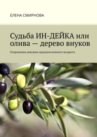 Елена Смирнова. Судьба ИН-ДЕЙКА, или Олива – дерево внуков. Откровения девушки предпенсионного возраста