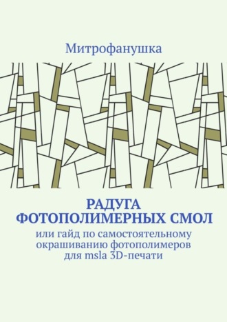 Обложка книги «Радуга фотополимерных смол. Или гайд по самостоятельному окрашиванию фотополимеров для msla 3D-печати»