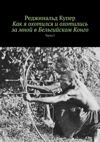 Обложка книги «Как я охотился и охотились за мной в Бельгийском Конго. Часть I»