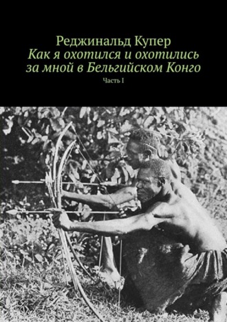 Реджинальд Купер. Как я охотился и охотились за мной в Бельгийском Конго. Часть I