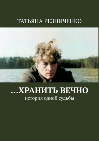 Татьяна Резниченко. …Хранить вечно. История одной судьбы