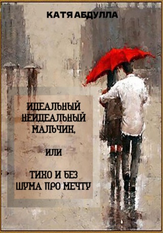 Обложка книги «Идеальный неидеальный мальчик, или Тихо и без шума про мечту»
