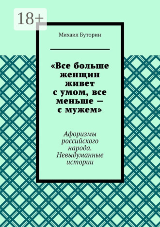 Михаил Буторин. «Все больше женщин живет с умом, все меньше – с мужем». Афоризмы российского народа. Невыдуманные истории