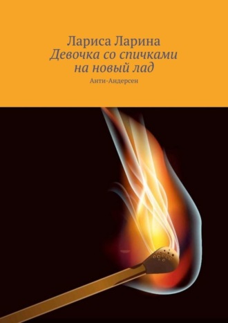 Лариса Ларина. Девочка со спичками на новый лад. Анти-Андерсен