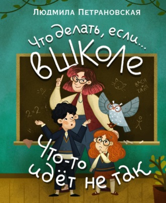 Людмила Петрановская. Что делать, если… в школе что-то идет не так?