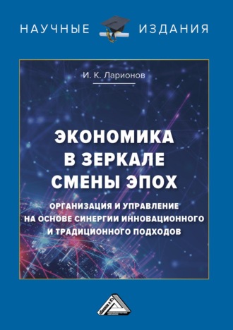 Обложка книги «Экономика в зеркале смены эпох: организация и управление на основе синергии инновационного и традиционного подходов»