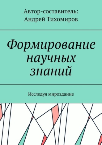 Андрей Тихомиров. Формирование научных знаний. Исследуя мироздание