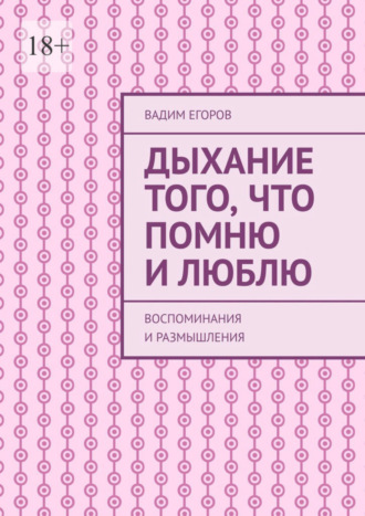 Вадим Егоров. Дыхание того, что помню и люблю. Воспоминания и размышления