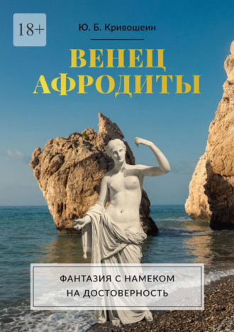 Юрий Борисович Кривошеин. Венец Афродиты. Фантазия с намеком на достоверность