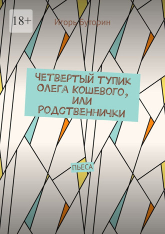 Игорь Станиславович Буторин. Четвертый тупик Олега Кошевого, или Родственнички. Пьеса