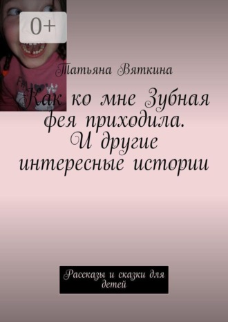 Обложка книги «Как ко мне Зубная фея приходила. И другие интересные истории. Рассказы и сказки для детей»