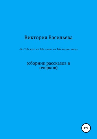 Виктория Александровна Васильева. Все Тебя ждет, все Тебя славит, все Тебе воздают хвалу