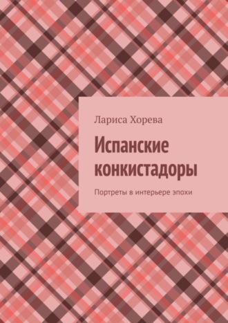 Лариса Хорева. Испанские конкистадоры. Портреты в интерьере эпохи