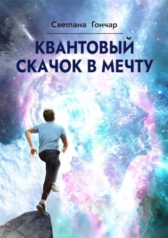 Светлана Гончар. Квантовый скачок в мечту. Навигатор твоего успешного будущего в быстро меняющемся мире