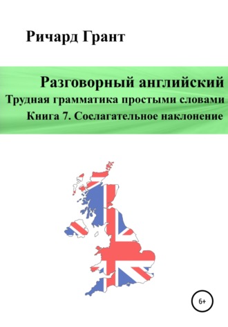 Ричард Грант. Разговорный английский. Трудная грамматика простыми словами. Книга 7. Сослагательное наклонение