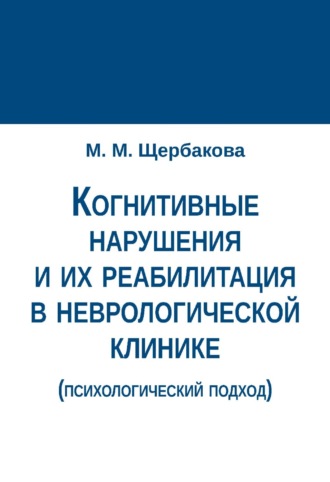 М. М. Щербакова. Когнитивные нарушения и их реабилитация в неврологической клинике (психологический подход)