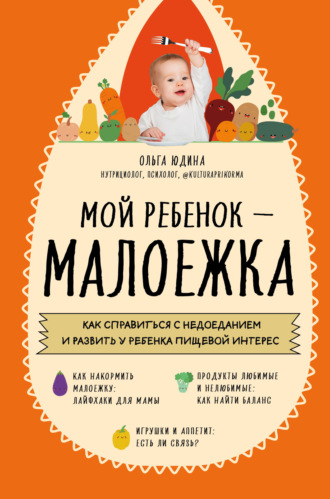 Обложка книги «Мой ребенок – малоежка. Как справиться с недоеданием и развить у ребенка пищевой интерес»