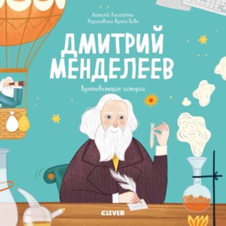 Обложка книги «Дмитрий Менделеев. История о том, как один маленький фантазёр хотел знать сразу всё… и у него получилось!»