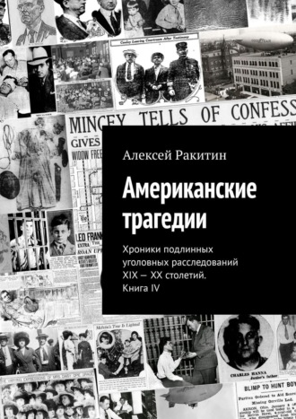 Алексей Ракитин. Американские трагедии. Хроники подлинных уголовных расследований XIX – XX столетий. Книга IV