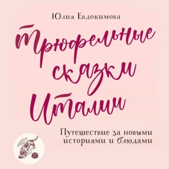 Обложка книги «Трюфельные сказки Италии. Путешествие за новыми историями и блюдами»