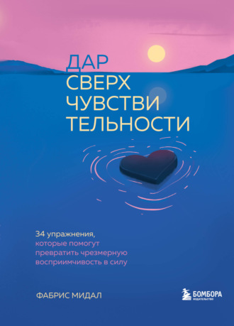 Фабрис Мидал. Дар сверхчувствительности. 34 упражнения, которые помогут превратить чрезмерную восприимчивость в силу