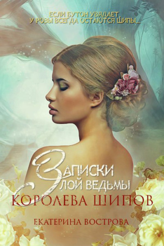 Екатерина Вострова. Записки злой ведьмы. Королева шипов