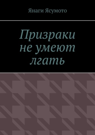 Янаги Ясумото. Призраки не умеют лгать