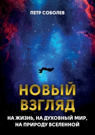 Петр Соболев. Новый взгляд на жизнь, на духовный мир, на природу Вселенной