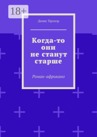 Обложка книги «Когда-то они не станут старше. Роман-африкано»
