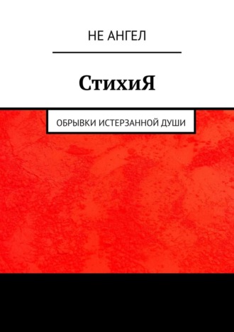 Не Ангел. СтихиЯ. Обрывки истерзанной души