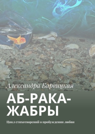 Александра Барвицкая. АБ-рака-жабры. Цикл стихотворений о пробуждении любви