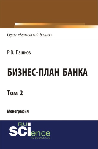 Роман Викторович Пашков. Бизнес-план Банка. Том 2 (Серия Банковский бизнес ). (Аспирантура, Бакалавриат, Магистратура, Специалитет). Монография.