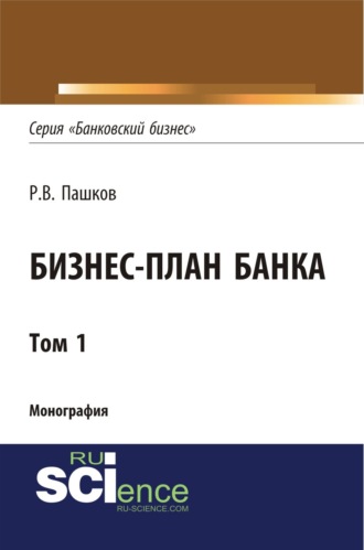 Роман Викторович Пашков. Бизнес-план Банка. Том 1 (Серия Банковский бизнес ). (Аспирантура, Бакалавриат, Магистратура, Специалитет). Монография.