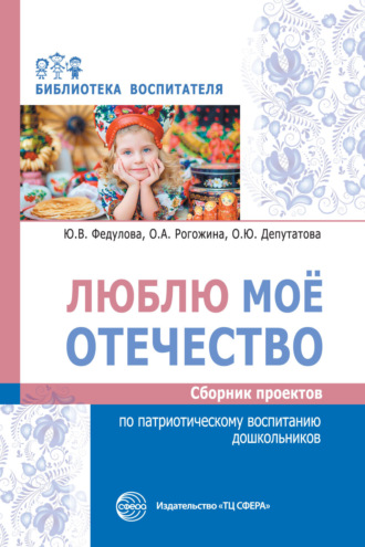 Обложка книги «Люблю мое отечество. Сборник проектов по патриотическому воспитанию дошкольников»