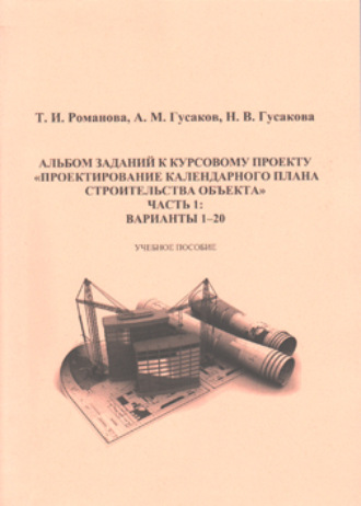 Обложка книги «Альбом заданий к курсовому проекту «Проектирование календарного плана строительства объекта». Часть 1»