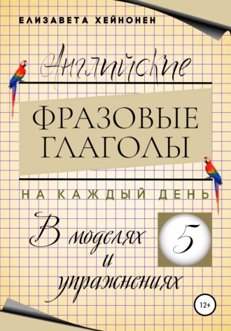 Обложка книги «Английские фразовые глаголы на каждый день в моделях и упражнениях – 5»