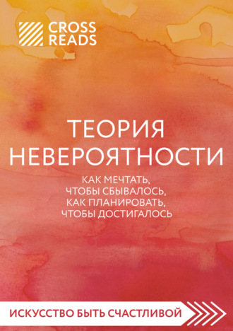 Обложка книги «Саммари книги «Теория невероятности. Как мечтать, чтобы сбывалось, как планировать, чтобы достигалось»»