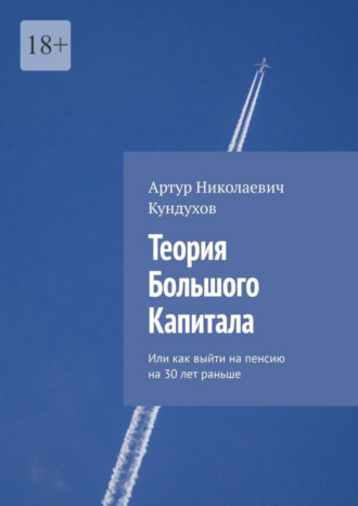 Артур Николаевич Кундухов. Теория большого капитала. Или как выйти на пенсию на 30 лет раньше