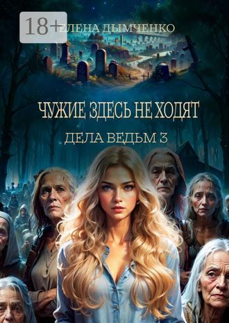 Обложка книги «Чужие здесь не ходят. Дела ведьм. Часть третья»